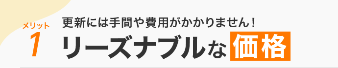メリット1 更新には手間や費用がかかりません！リーズナブルな価格