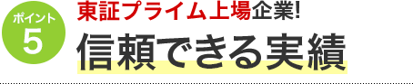 ポイント5 東証プライム上場企業！信頼できる実績